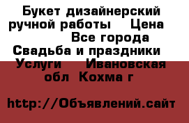Букет дизайнерский ручной работы. › Цена ­ 5 000 - Все города Свадьба и праздники » Услуги   . Ивановская обл.,Кохма г.